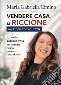 Vendere casa a Riccione con consapevolezza. Il metodo «vendita serena» per costruire fiducia e ottenere risultati concreti libro