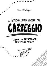 Il sottovalutato potere del cazzeggio. L'arte da recuperare per vivere meglio libro