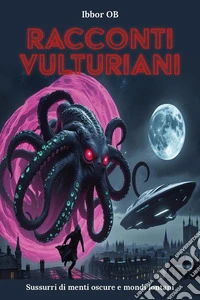 Racconti vulturiani. Sussurri di menti oscure e mondi lontani