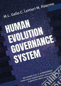 Human evolution governance system. Dal metodo S.E.L.F. al PANTAREI8®. Come creare organizzazioni che evolvono e generano valore umano libro