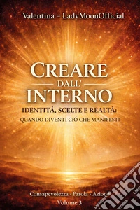 Creare dall'interno. Identità, scelte e realtà: quando diventi ciò che manifesti libro