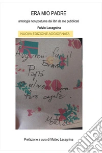 Era mio padre. Antologia non postuma dei libri da me pubblicati. Nuova ediz. libro