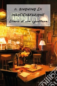 Il sinonimo di insoddisfazione. Diario di una sguattera libro
