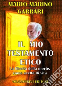 Il mio testamento etico. La liberta della morte come scelta di vita libro
