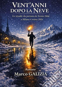 Vent'anni dopo la neve. Le strade che portano da Torino 2006 a Milano-Cortina 2026 libro