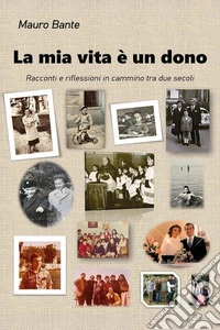 La mia vita è un dono. Racconti e riflessioni in cammino tra due secoli libro