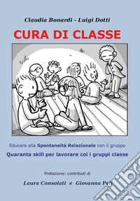 Cura di classe: educare alla spontaneità relazionale nei gruppi. Quaranta skill per lavorare con i gruppi classe libro