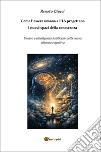Come l'essere umano e l'IA progettano i nuovi spazi della conoscenza. Umano e Intelligenza Artificiale nella nuova alleanza cognitiva libro