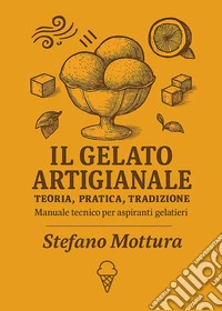 Il gelato artigianale. Teoria, pratica, tradizione. Manuale tecnico per aspiranti gelatieri libro