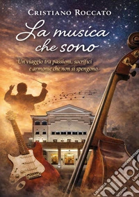 La musica che sono. Un viaggio tra passioni, sacrifici e armonie che non si spengono libro