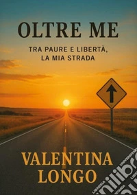 Oltre me. Tra paure e libertà, la mia strada
