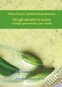 Gli agli selvatici in cucina. Consigli, gastronomia, 100+ ricette libro