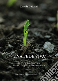 Una fede viva. 30 giorni per ricostruire parola, preghiera, testimonianza libro