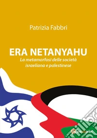 Era Netanyahu. La metamorfosi delle società israeliana e palestinese libro