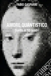 Amore quantistico. Duetto in 10 quadri libro