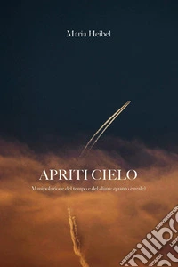 Apriti cielo. Manipolazione del tempo e del clima. Quanto è reale? libro
