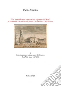 «Un assai buon vaso tutto ripieno di libri». Il patrimonio librario della Canonica di Porto nel Cinquecento. Vol. 1: Introduzione e prima parte dell'elenco Cod. Vat. Lat. 11273/29 libro