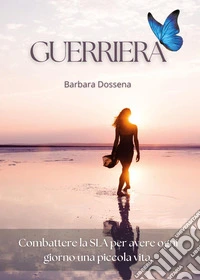 Guerriera. Combattere la SLA per avere ogni giorno una piccola vita libro