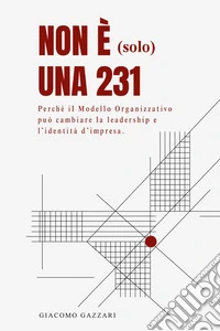 Non è (solo) una 231. Perché il modello organizzativo può cambiare la leadership e l'identità d'impresa libro