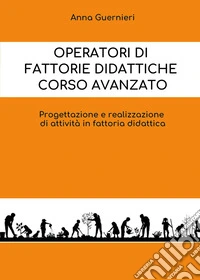 Operatori di fattorie didattiche. Corso avanzato. Progettazione e realizzazione di attività in fattoria didattica libro