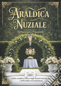 Araldica nuziale. Guida completa sull'uso degli stemmi matrimoniali e dell'araldica nei matrimoni libro