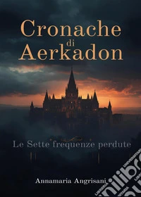 Cronache da Aerkadon. Le sette frequenze perdute libro