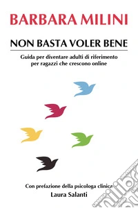 Non basta voler bene. Guida per diventare adulti di riferimento per ragazzi che crescono online libro