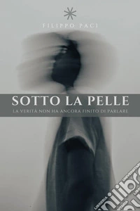 Sotto la pelle. La verità non ha ancora finito di parlare libro