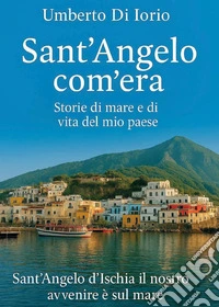 Sant'Angelo com'era. Storie di mare e di vita del mio paese libro