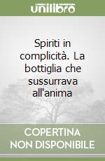 Spiriti in complicità. La bottiglia che sussurrava all'anima libro