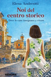 Noi del centro storico. Dove le case insegnano a vivere libro