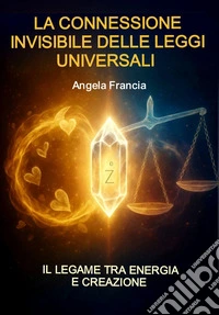 La connessione invisibile delle leggi universali. Il legame tra energia e creazione libro