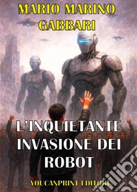 L'inquietante invasione dei robot. Alla ricerca della pace mondiale libro