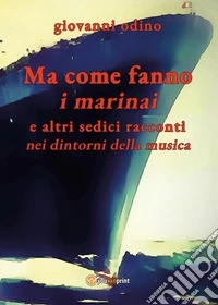Ma come fanno i marinai e altri tredici racconti nei dintorni della musica libro