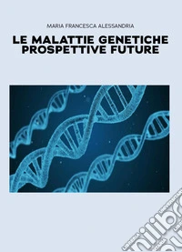 Le malattie genetiche. Prospettive future libro