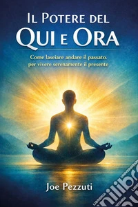 Il potere del qui e ora. Come lasciare andare il passato per vivere serenamente il presente libro
