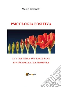 Psicologia positiva. La cura della tua parte sana in vista della tua fioritura libro