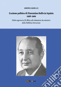 L'azione politica di Fiorentino Sullo in Irpinia 1958-1969. Dalla segreteria De Mita alle dimissioni da ministro della Pubblica Istruzione