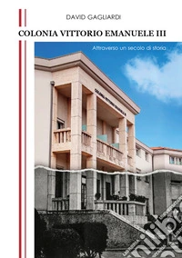 Colonia Vittorio Emanuele III. Attraverso un secolo di storia libro