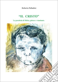 Il Cristo. La parabola di Mirko, pittore e viandante libro