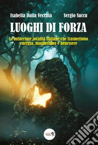 I luoghi di forza. Le misteriose località italiane che trasmettono energia, magnetismo e benessere libro