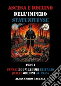 Ascesa e declino dell'impero statunitense. Vol. 1: Genesi di un regime elitario (dalle origini al 1945) libro
