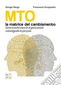 MTO, la matrice del cambiamento. Come trasformare le organizzazioni coinvolgendo le persone