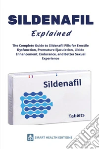 Sildenafil explained. The complete guide to sildenafil pills for erectile dysfunction, premature ejaculation, libido enhancement, endurance, and better sexual experience libro