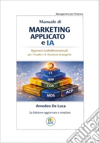 Manuale di marketing applicato e IA. Approcci multidimensionali per l'analisi e le decisioni strategiche libro