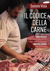 Il codice della carne: manuale di avviamento all'arte della macelleria moderna