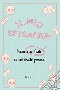 Il mio sfigarium. Raccolta certificata dei tuoi disastri personali libro