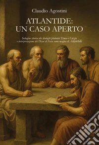 Atlantide: un caso aperto. Indagine storica dei dialoghi platonici Timeo e Crizia e interpretazione del Disco di Festo come mappa di Atlantide libro