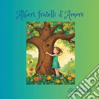 Alberi, fratelli d'amore. Ediz. illustrata libro