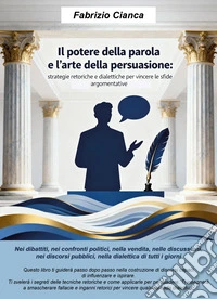Il potere della parola e l'arte della persuasione. Strategie retoriche e dialettiche per vincere le sfide argomentative